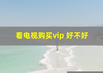 看电视购买vip 好不好